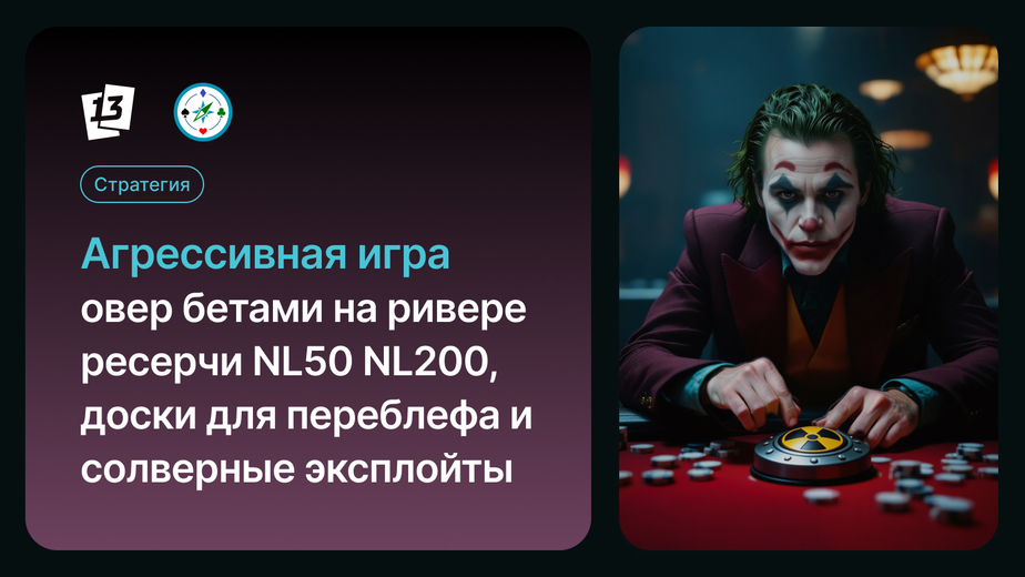 Агрессивная игра овер бетами на ривере ресерчи NL50 NL200, доски для переблефа и солверные эксплойты